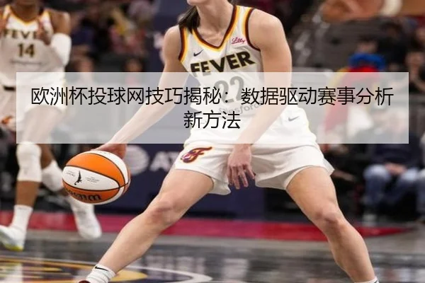 欧洲杯投球网技巧揭秘：数据驱动赛事分析新方法