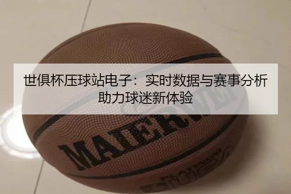 世俱杯压球站电子：实时数据与赛事分析助力球迷新体验