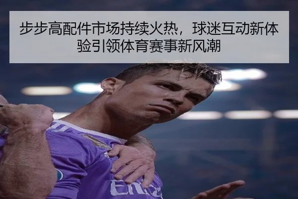 步步高配件市场持续火热，球迷互动新体验引领体育赛事新风潮