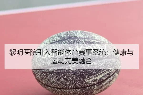 黎明医院引入智能体育赛事系统：健康与运动完美融合